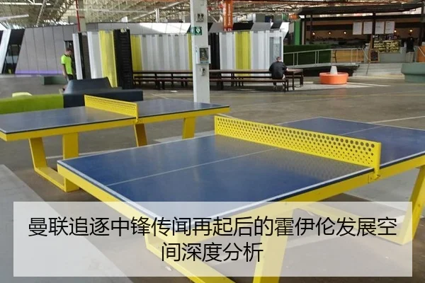 曼联追逐中锋传闻再起后的霍伊伦发展空间深度分析